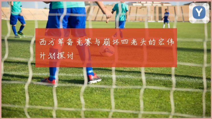 西方军备竞赛与崩坏四老头的宏伟计划探讨