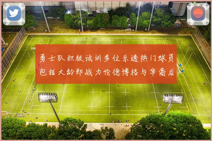 勇士队积极试训多位乐透热门球员包括大龄即战力伦德博格与华裔后卫伯里斯