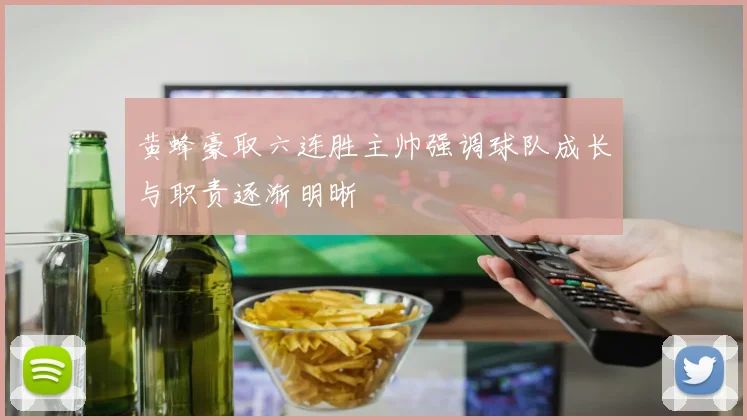 黄蜂豪取六连胜主帅强调球队成长与职责逐渐明晰