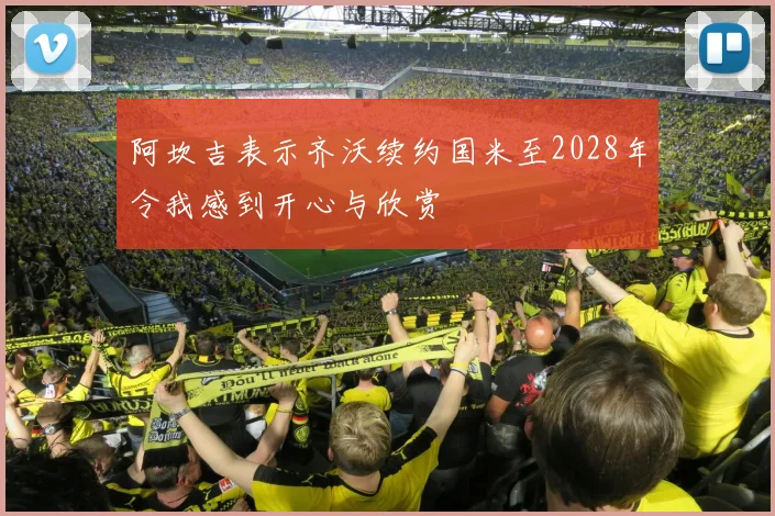 阿坎吉表示齐沃续约国米至2028年令我感到开心与欣赏