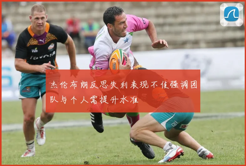 杰伦布朗反思失利表现不佳强调团队与个人需提升水准