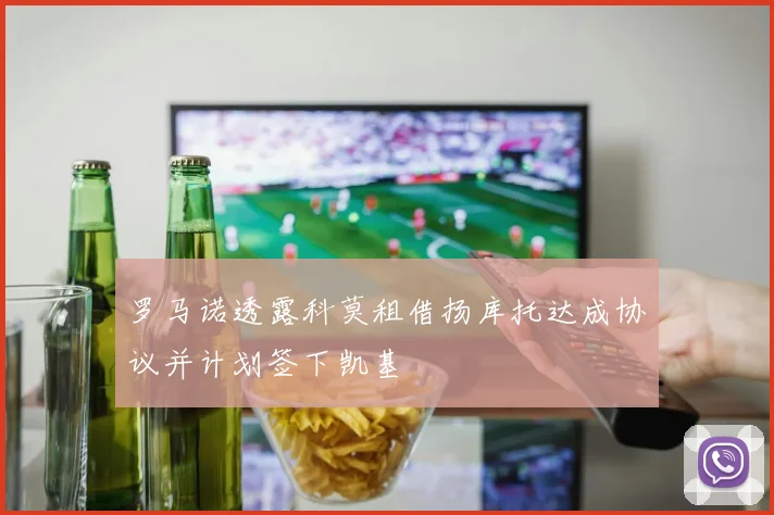 罗马诺透露科莫租借扬库托达成协议并计划签下凯基