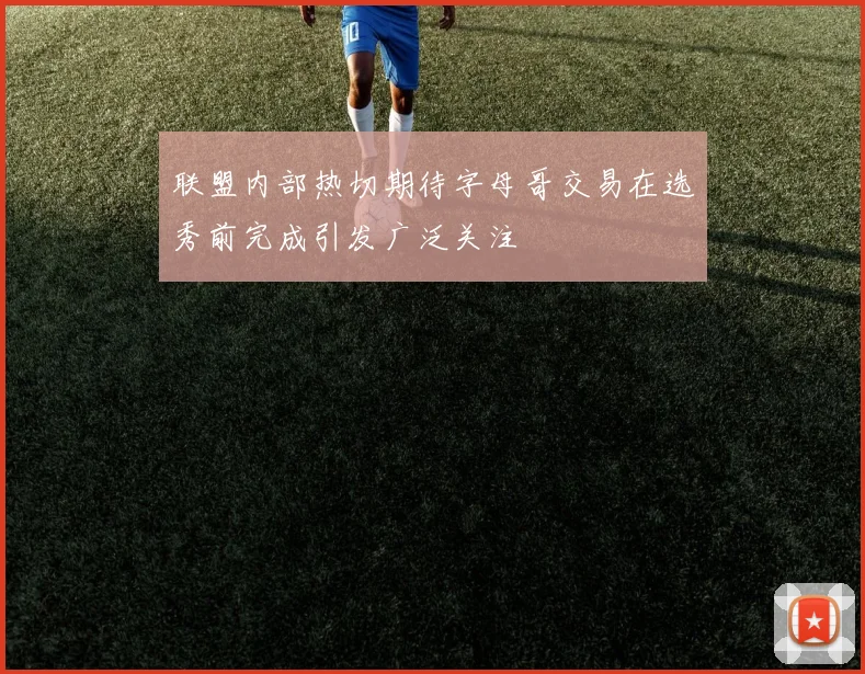 联盟内部热切期待字母哥交易在选秀前完成引发广泛关注