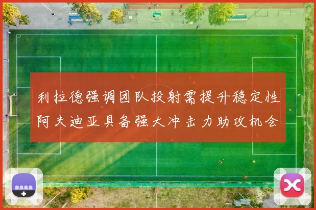 利拉德强调团队投射需提升稳定性阿夫迪亚具备强大冲击力助攻机会